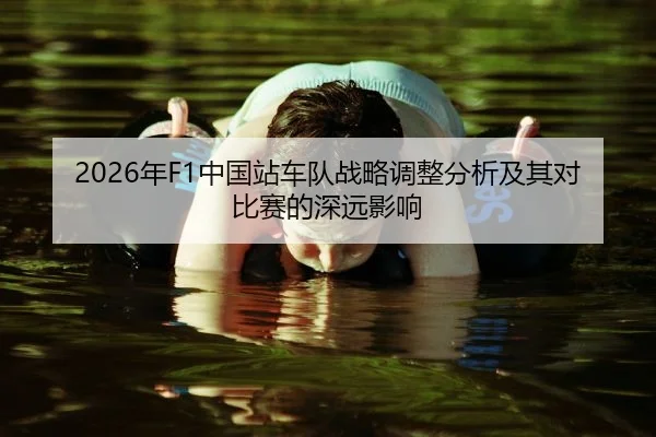2026年F1中国站车队战略调整分析及其对比赛的深远影响
