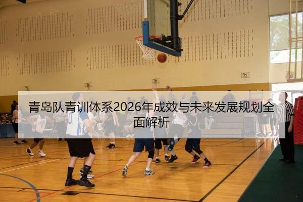 青岛队青训体系2026年成效与未来发展规划全面解析
