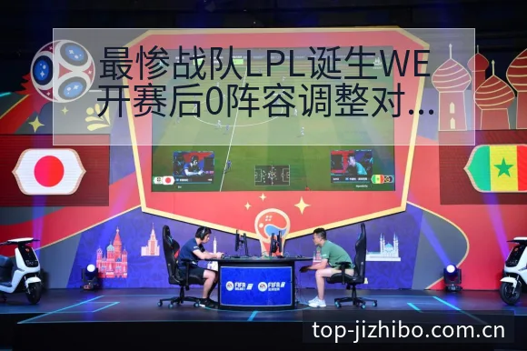 最惨战队LPL诞生WE开赛后0阵容调整对签表格局的影响分 - 极直播App